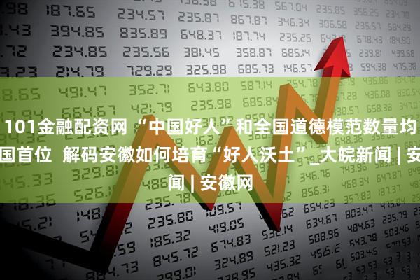 101金融配资网 “中国好人”和全国道德模范数量均居全国首位  解码安徽如何培育“好人沃土”_大皖新闻 | 安徽网