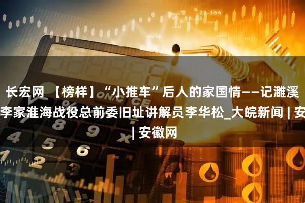 长宏网 【榜样】“小推车”后人的家国情——记濉溪县小李家淮海战役总前委旧址讲解员李华松_大皖新闻 | 安徽网