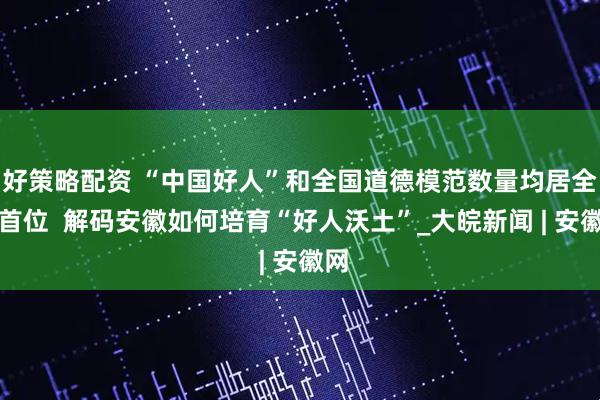 好策略配资 “中国好人”和全国道德模范数量均居全国首位  解码安徽如何培育“好人沃土”_大皖新闻 | 安徽网