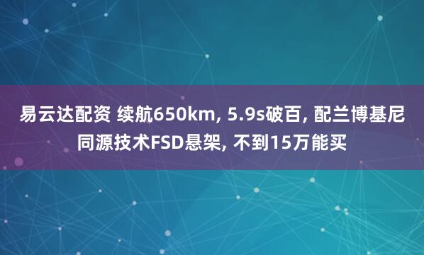 易云达配资 续航650km, 5.9s破百, 配兰博基尼同源技术FSD悬架, 不到15万能买