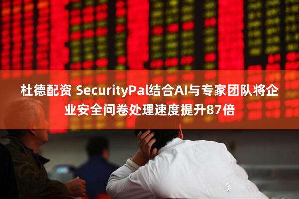 杜德配资 SecurityPal结合AI与专家团队将企业安全问卷处理速度提升87倍