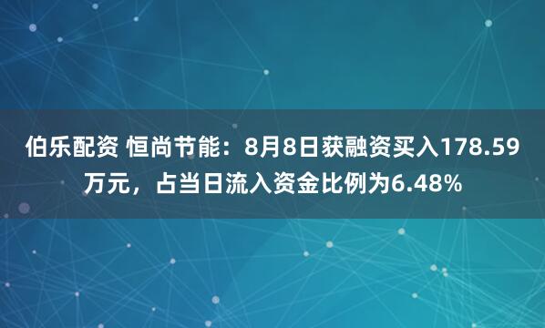伯乐配资 恒尚节能：8月8日获融资买入178.59万元，占当日流入资金比例为6.48%