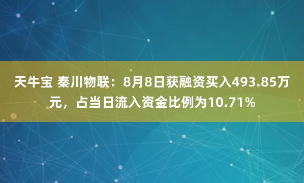 天牛宝 秦川物联：8月8日获融资买入493.85万元，占当日流入资金比例为10.71%