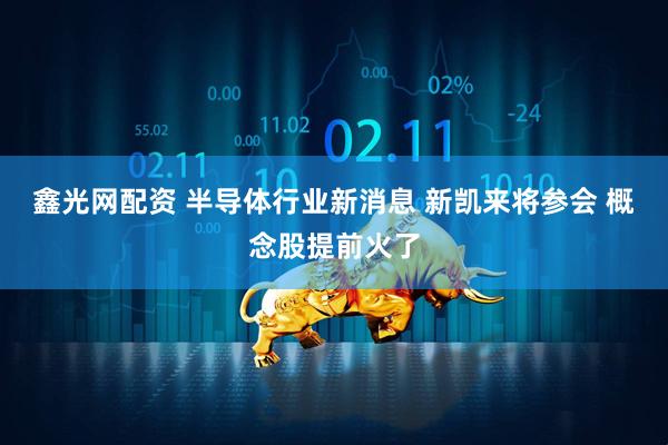 鑫光网配资 半导体行业新消息 新凯来将参会 概念股提前火了