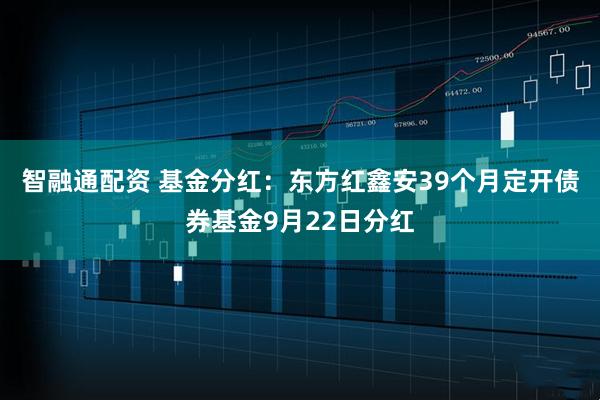 智融通配资 基金分红：东方红鑫安39个月定开债券基金9月22日分红